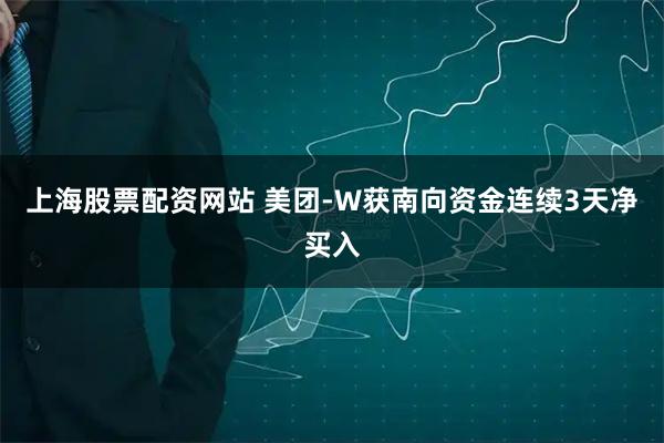 上海股票配资网站 美团-W获南向资金连续3天净买入