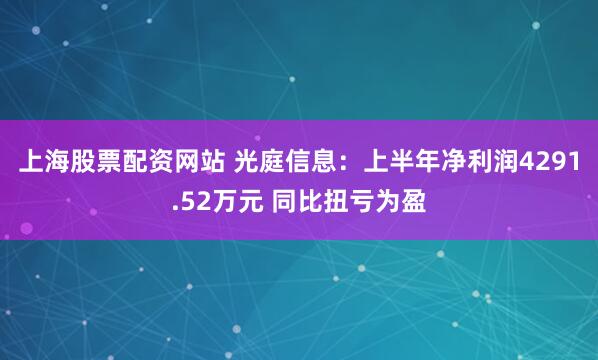 上海股票配资网站 光庭信息:上半年净利润4291.52万元 同比扭亏为盈