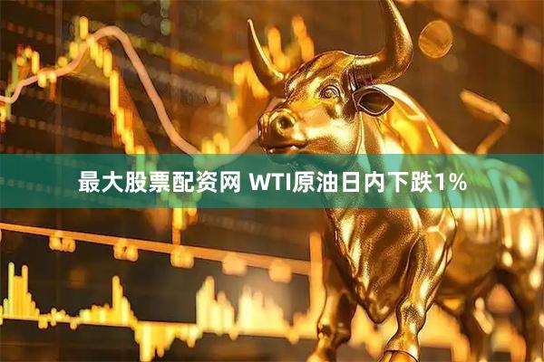 最大股票配资网 WTI原油日内下跌1%