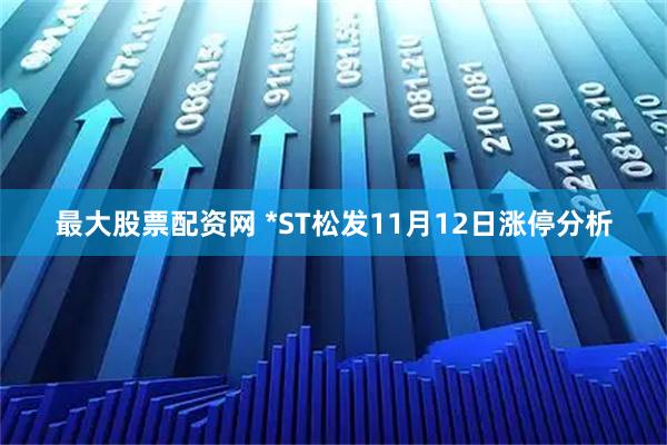 最大股票配资网 *ST松发11月12日涨停分析